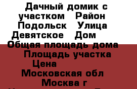 Дачный домик с участком › Район ­ Подольск › Улица ­ Девятское › Дом ­ 76 › Общая площадь дома ­ 48 › Площадь участка ­ 5 › Цена ­ 1 700 000 - Московская обл., Москва г. Недвижимость » Дома, коттеджи, дачи продажа   . Московская обл.,Москва г.